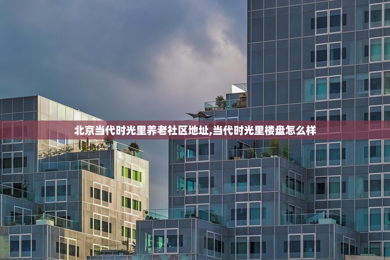 北京当代时光里养老社区地址,当代时光里楼盘怎么样 北京当代时光里养老社区地址,当代时光里楼盘怎么样