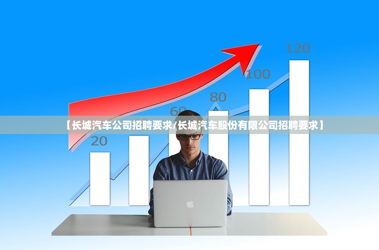 【长城汽车公司招聘要求/长城汽车股份有限公司招聘要求】 【长城汽车公司招聘要求/长城汽车股份有限公司招聘要求】