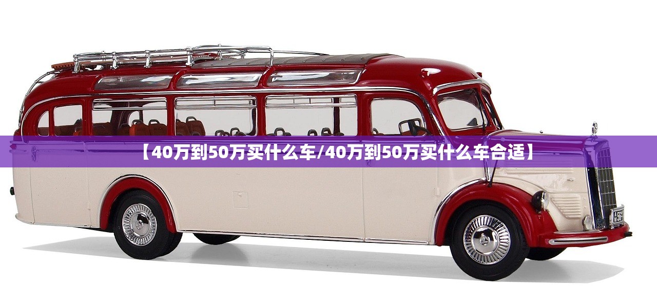 【40万到50万买什么车/40万到50万买什么车合适】 【40万到50万买什么车/40万到50万买什么车合适】