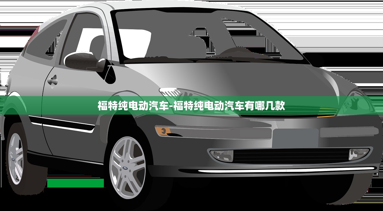 福特纯电动汽车-福特纯电动汽车有哪几款 福特纯电动汽车-福特纯电动汽车有哪几款