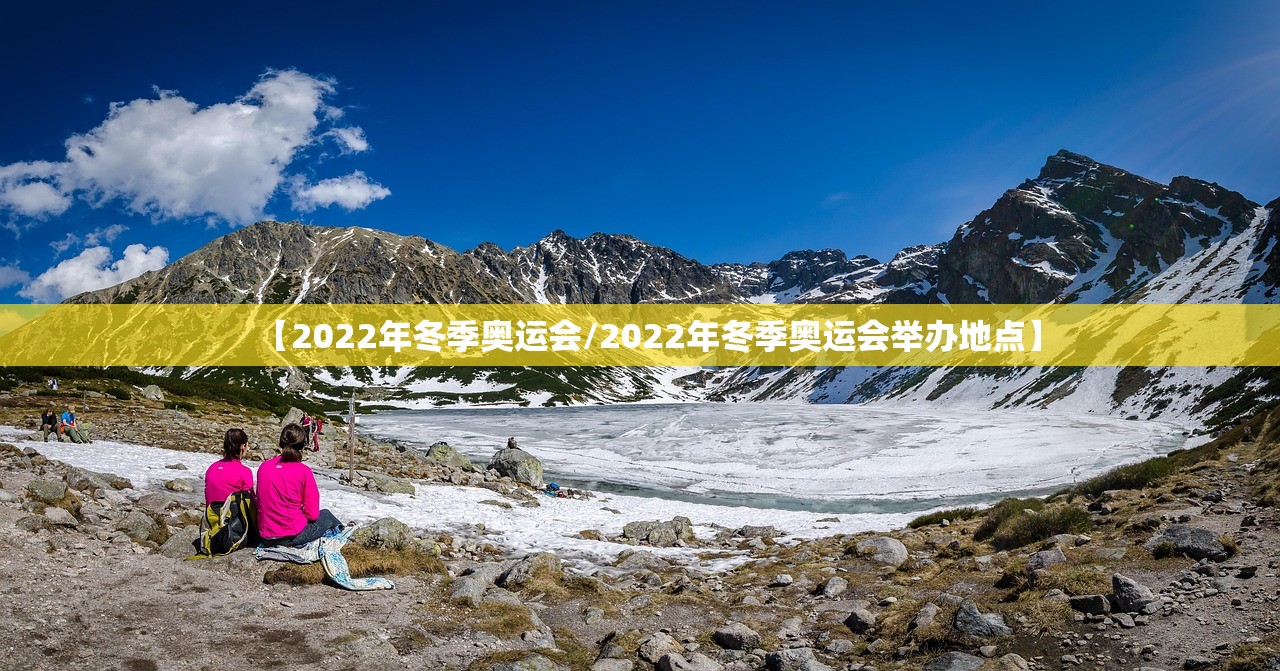 【2022年冬季奥运会/2022年冬季奥运会举办地点】 【2022年冬季奥运会/2022年冬季奥运会举办地点】