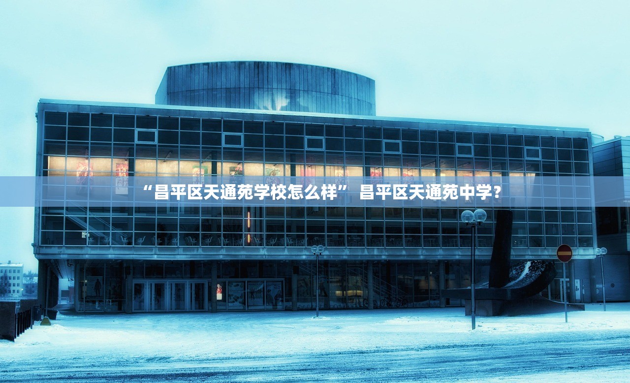 “昌平区天通苑学校怎么样” 昌平区天通苑中学？