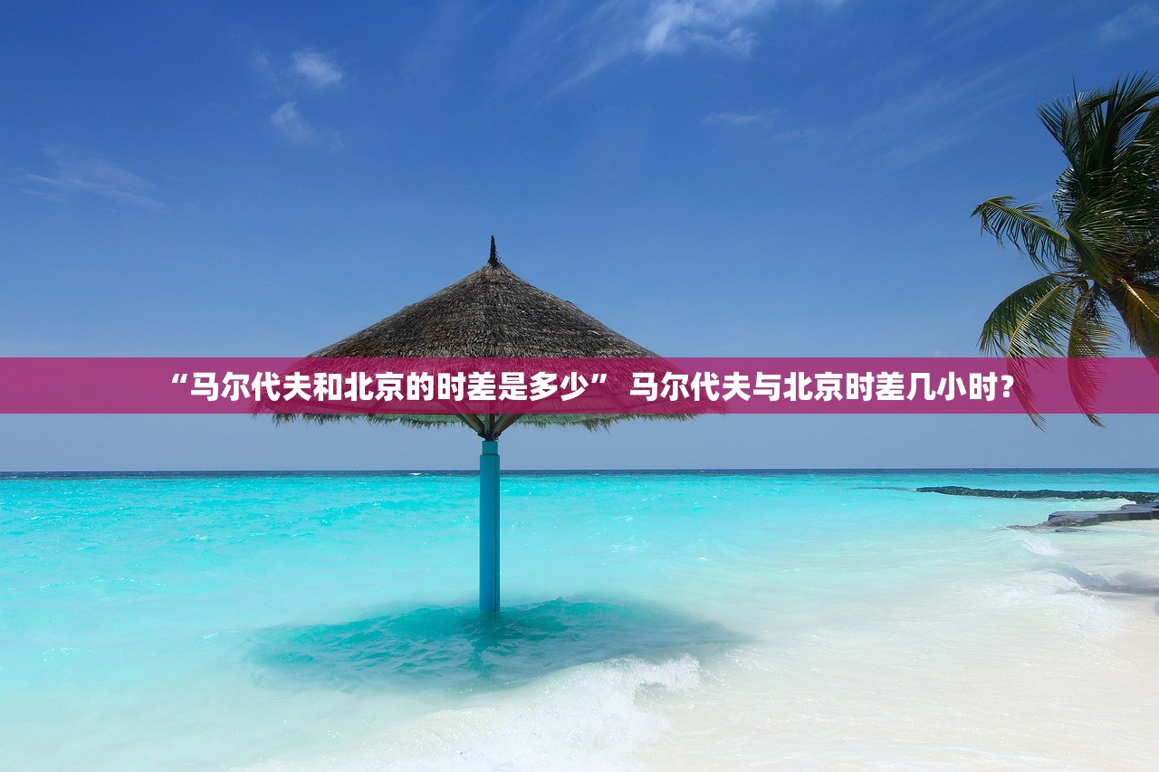 “马尔代夫和北京的时差是多少” 马尔代夫与北京时差几小时？