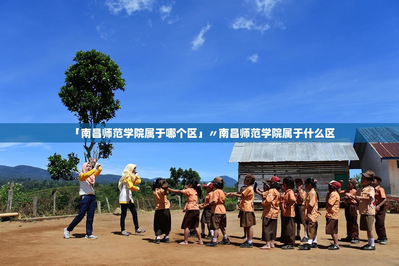 「南昌师范学院属于哪个区」〃南昌师范学院属于什么区 「南昌师范学院属于哪个区」〃南昌师范学院属于什么区