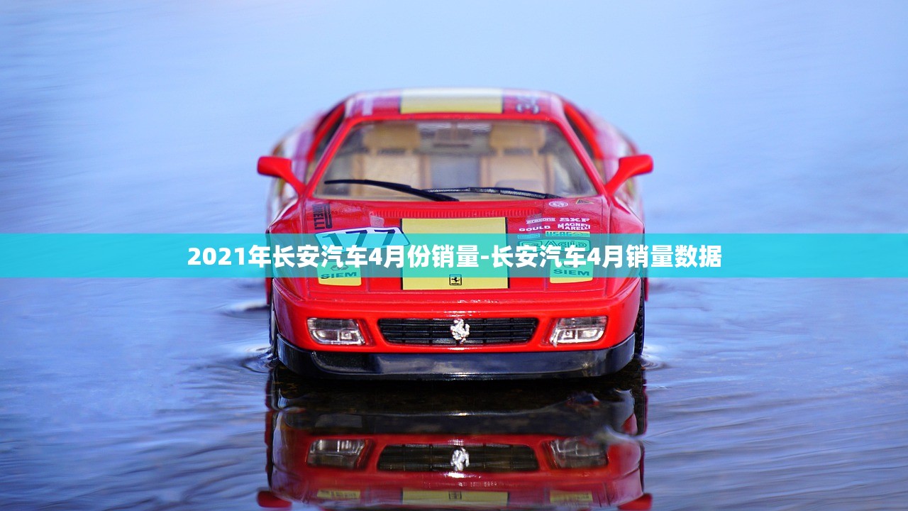 2021年长安汽车4月份销量-长安汽车4月销量数据