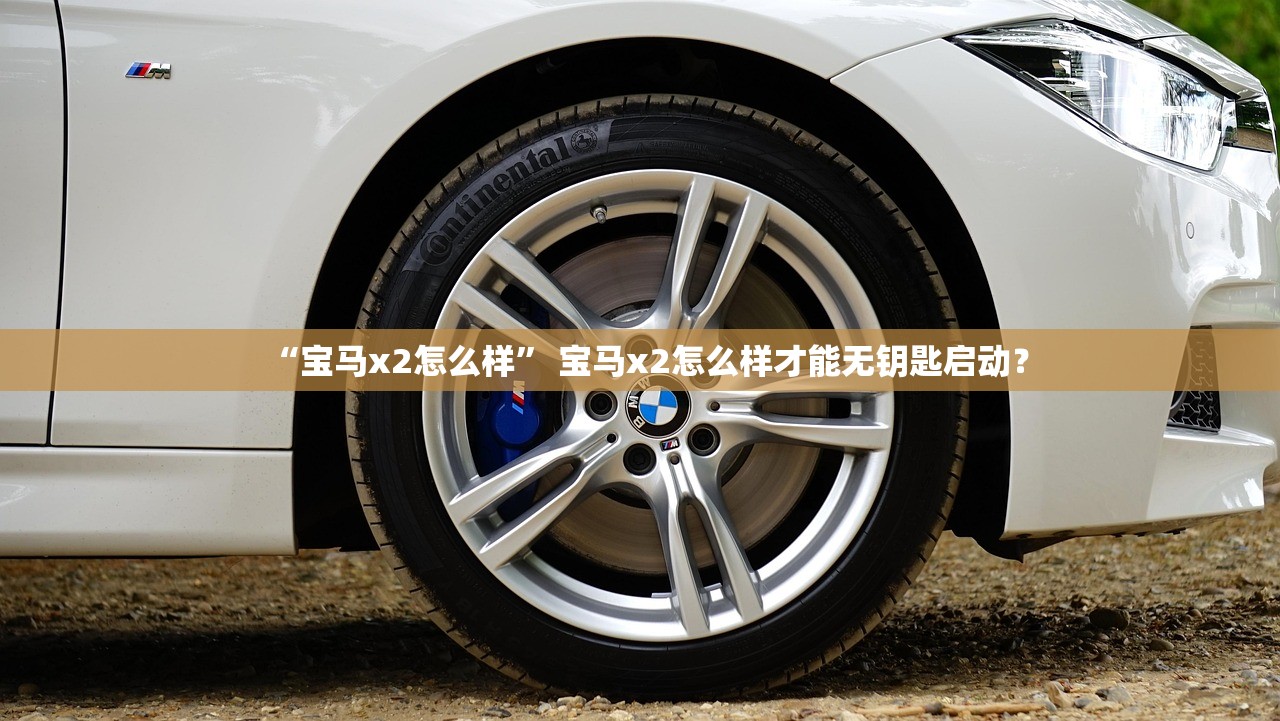 “宝马x2怎么样” 宝马x2怎么样才能无钥匙启动？