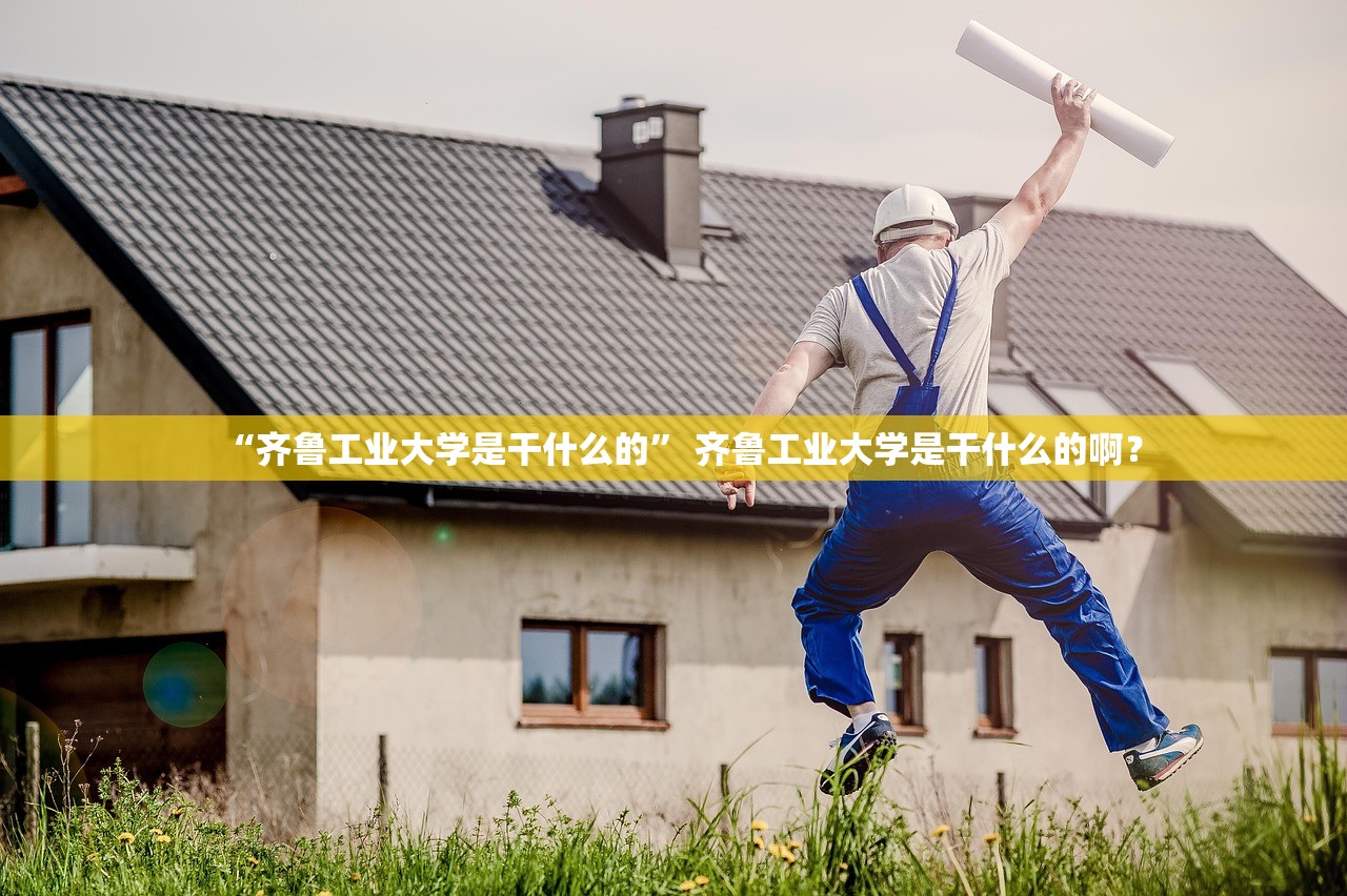 “齐鲁工业大学是干什么的	” 齐鲁工业大学是干什么的啊？