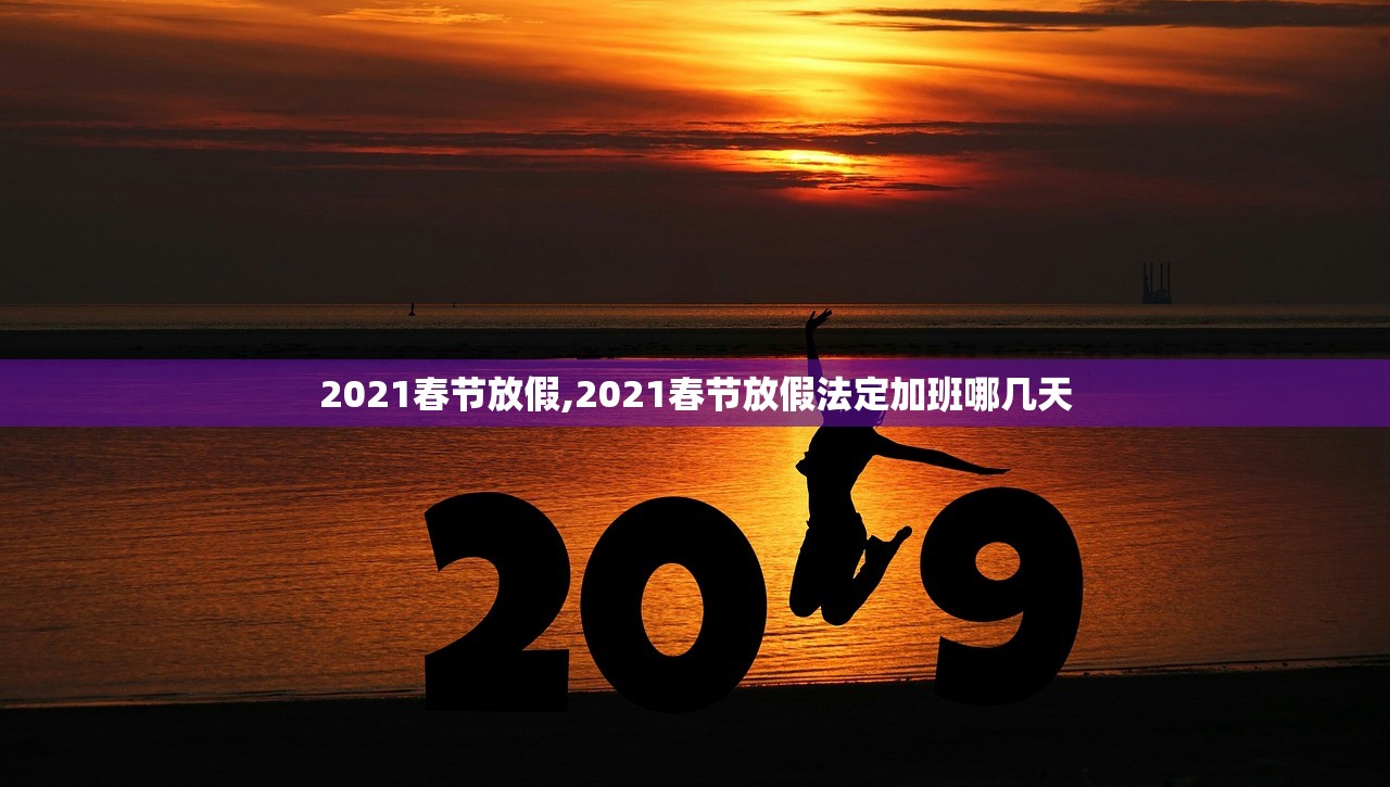 2021春节放假,2021春节放假法定加班哪几天 2021春节放假,2021春节放假法定加班哪几天