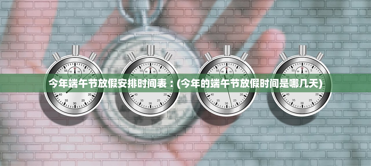 今年端午节放假安排时间表︰(今年的端午节放假时间是哪几天) 今年端午节放假安排时间表︰(今年的端午节放假时间是哪几天)