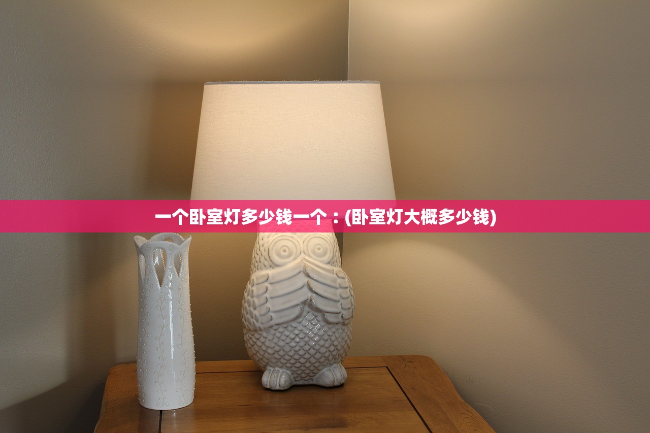 一个卧室灯多少钱一个︰(卧室灯大概多少钱) 一个卧室灯多少钱一个︰(卧室灯大概多少钱)