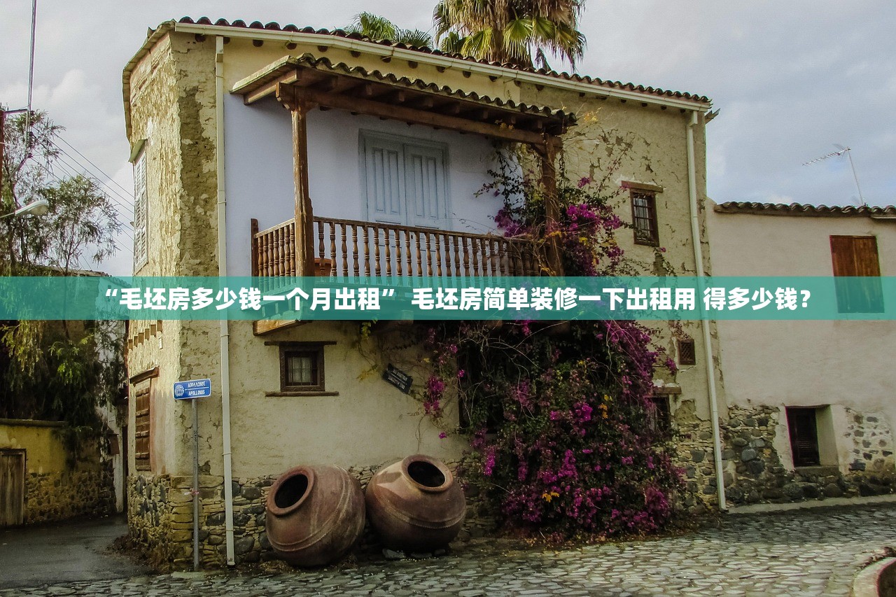 “毛坯房多少钱一个月出租” 毛坯房简单装修一下出租用 得多少钱？