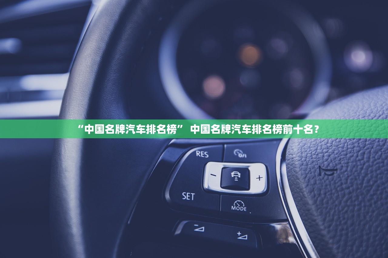“中国名牌汽车排名榜” 中国名牌汽车排名榜前十名？