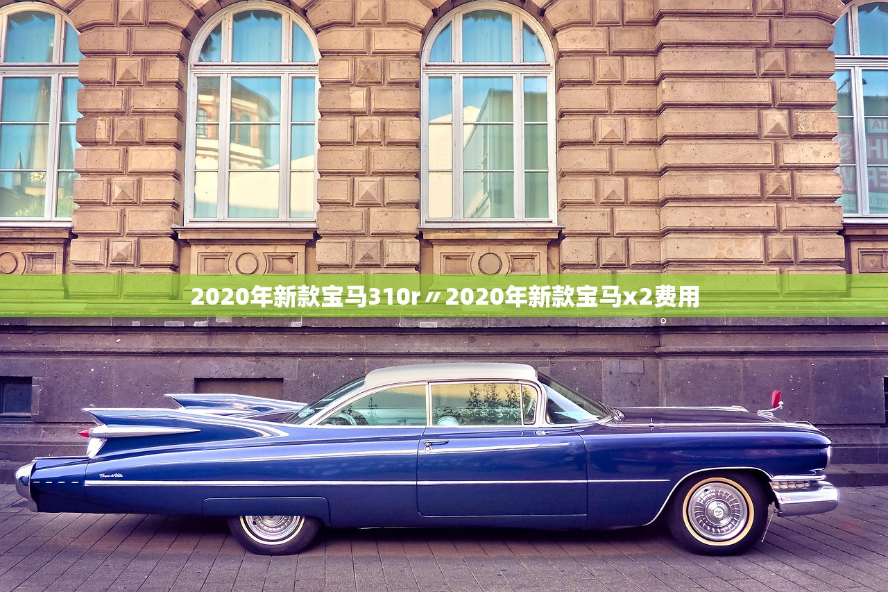 2020年新款宝马310r〃2020年新款宝马x2费用 2020年新款宝马310r〃2020年新款宝马x2费用
