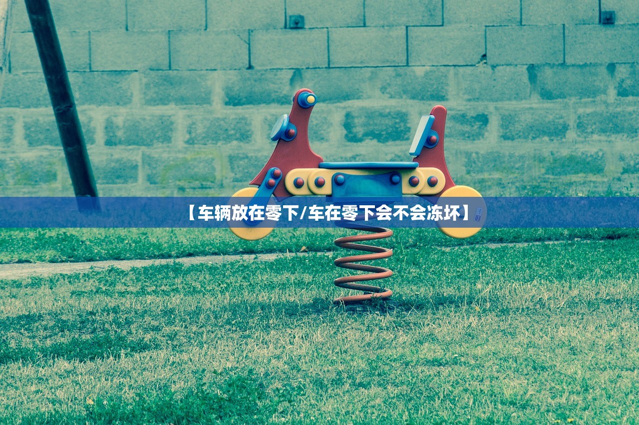 【车辆放在零下/车在零下会不会冻坏】 【车辆放在零下/车在零下会不会冻坏】