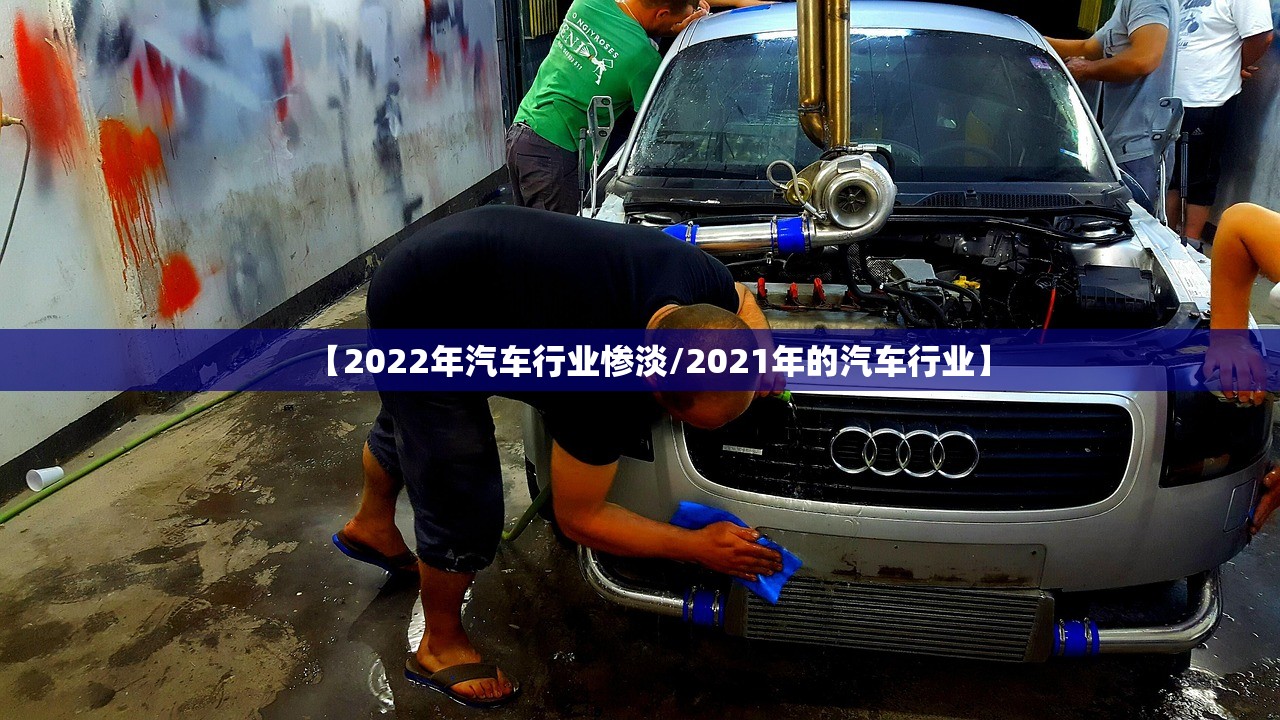 【2022年汽车行业惨淡/2021年的汽车行业】 【2022年汽车行业惨淡/2021年的汽车行业】