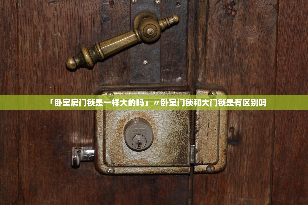 「卧室房门锁是一样大的吗」〃卧室门锁和大门锁是有区别吗 「卧室房门锁是一样大的吗」〃卧室门锁和大门锁是有区别吗