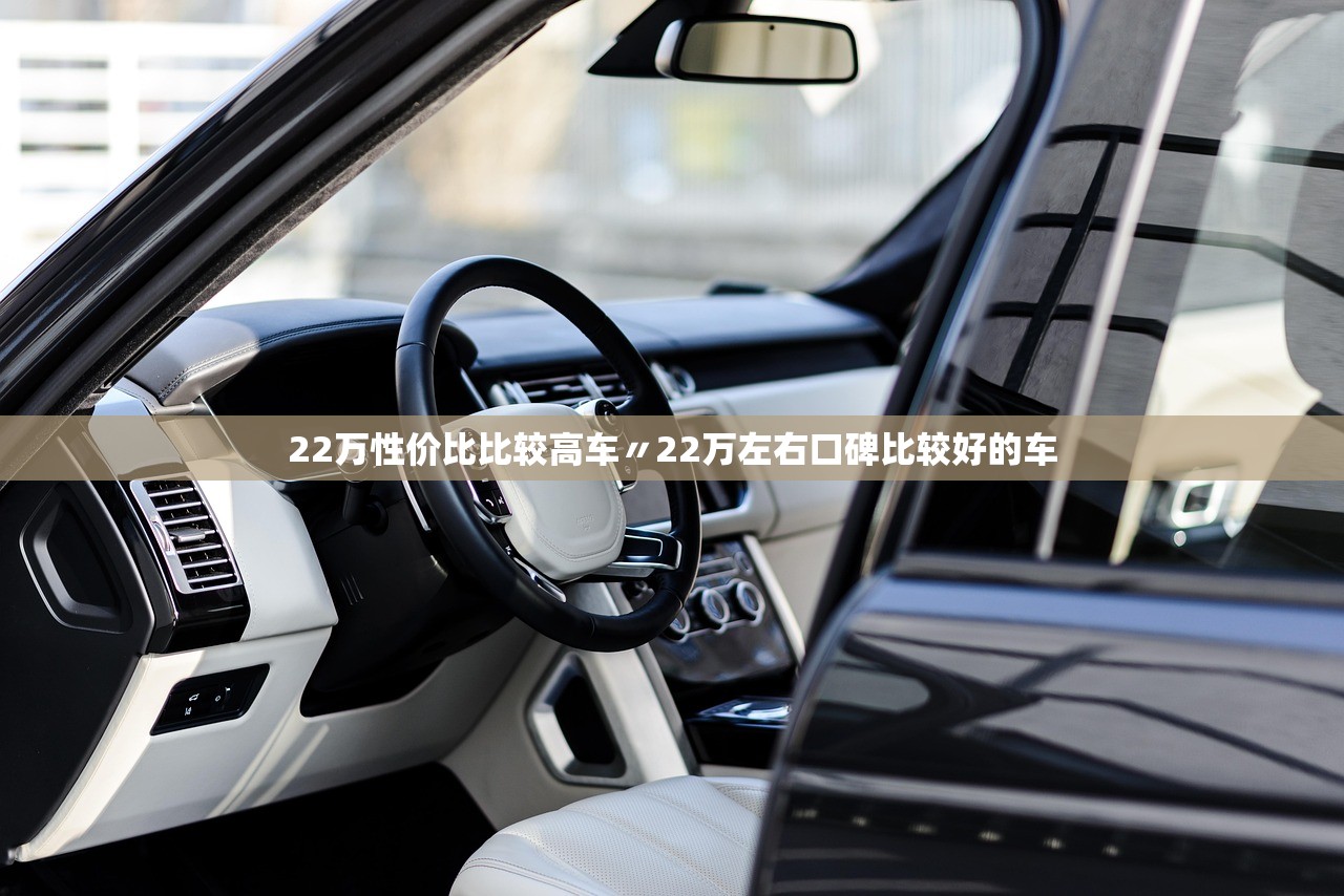 22万性价比比较高车〃22万左右口碑比较好的车 22万性价比比较高车〃22万左右口碑比较好的车