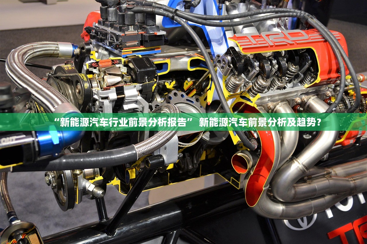 “新能源汽车行业前景分析报告” 新能源汽车前景分析及趋势？