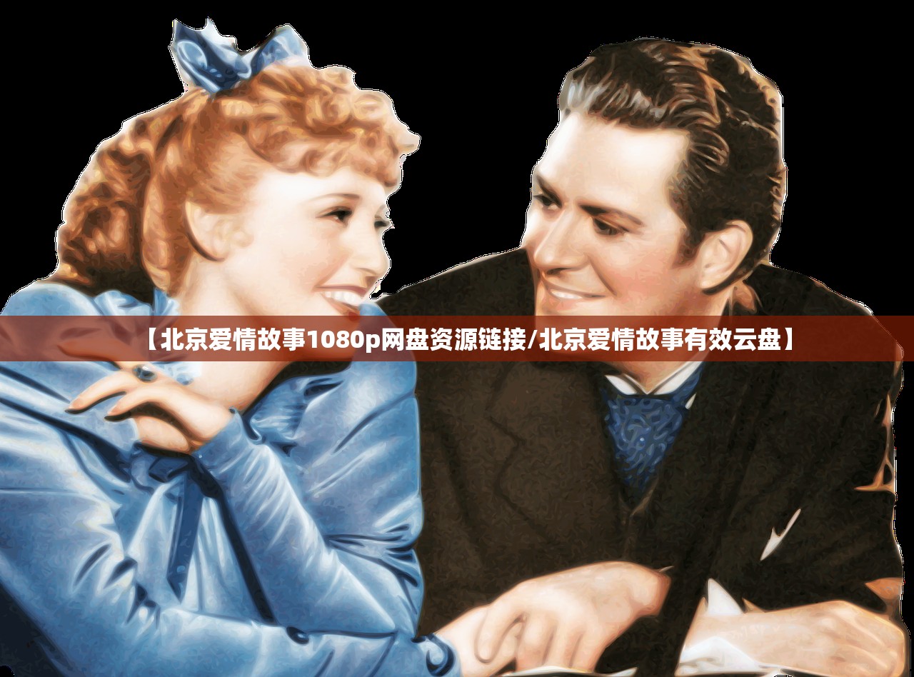 【北京爱情故事1080p网盘资源链接/北京爱情故事有效云盘】 【北京爱情故事1080p网盘资源链接/北京爱情故事有效云盘】