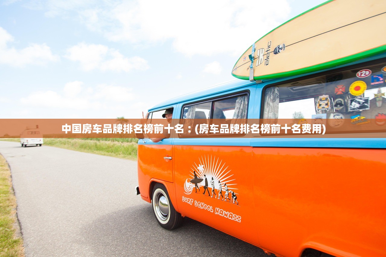 中国房车品牌排名榜前十名︰(房车品牌排名榜前十名费用) 中国房车品牌排名榜前十名︰(房车品牌排名榜前十名费用)