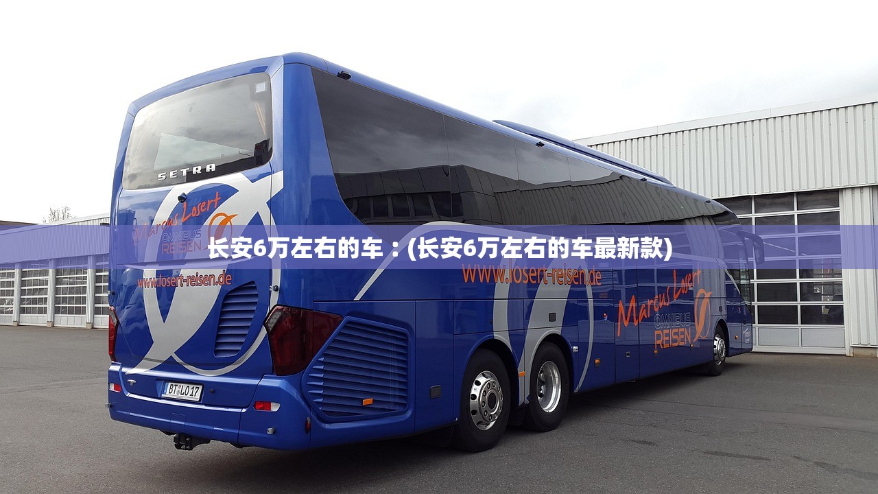 长安6万左右的车︰(长安6万左右的车最新款) 长安6万左右的车︰(长安6万左右的车最新款)
