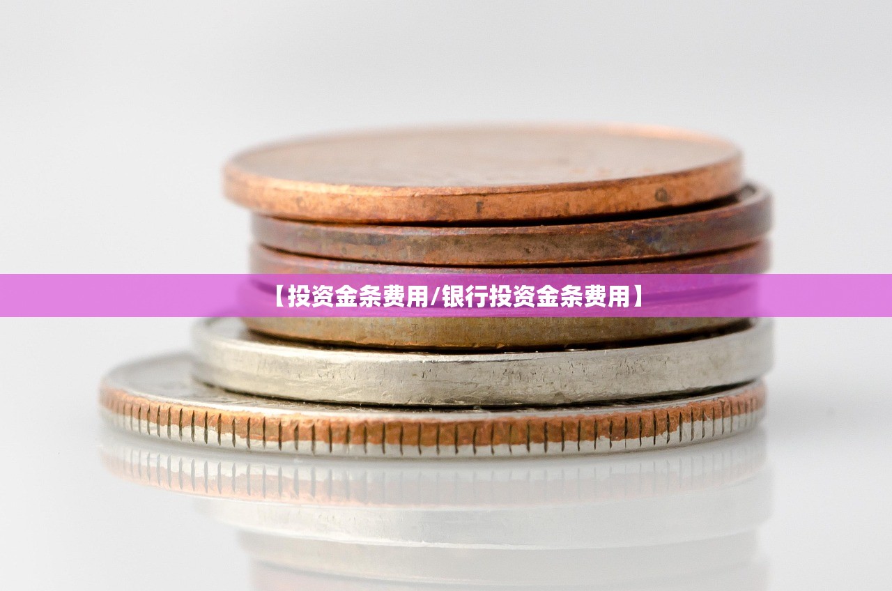 【投资金条费用/银行投资金条费用】 【投资金条费用/银行投资金条费用】