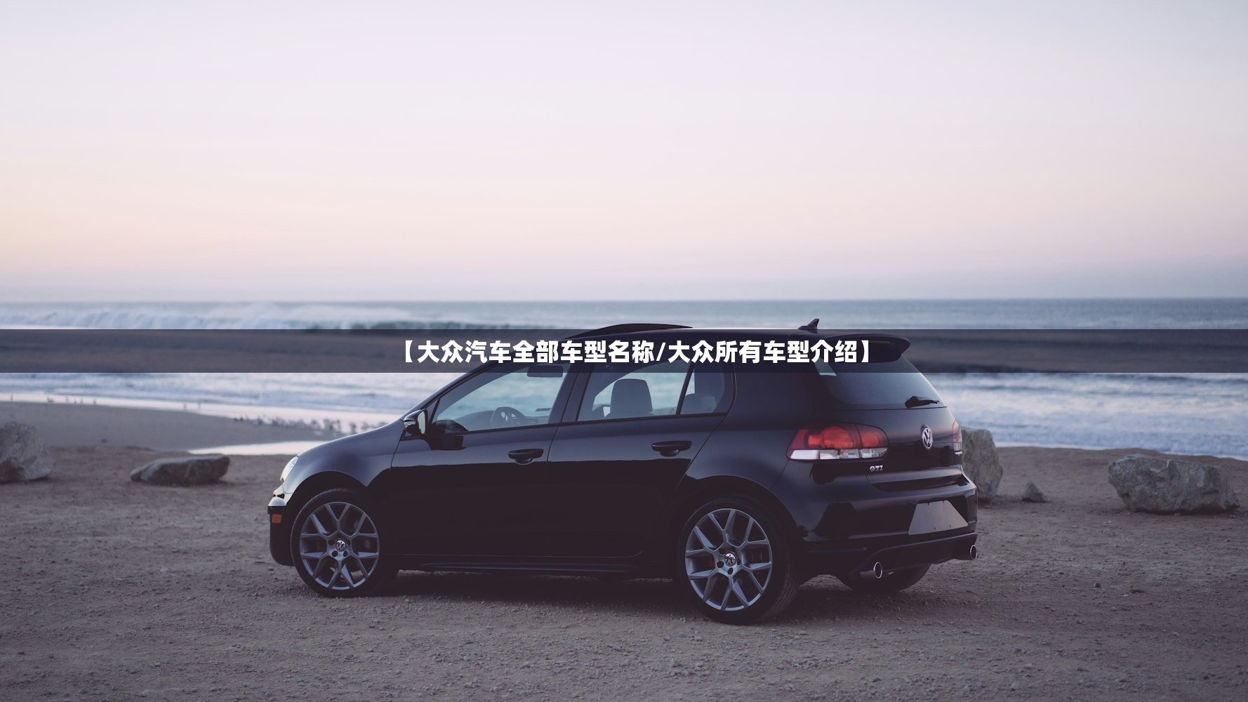 【大众汽车全部车型名称/大众所有车型介绍】 【大众汽车全部车型名称/大众所有车型介绍】