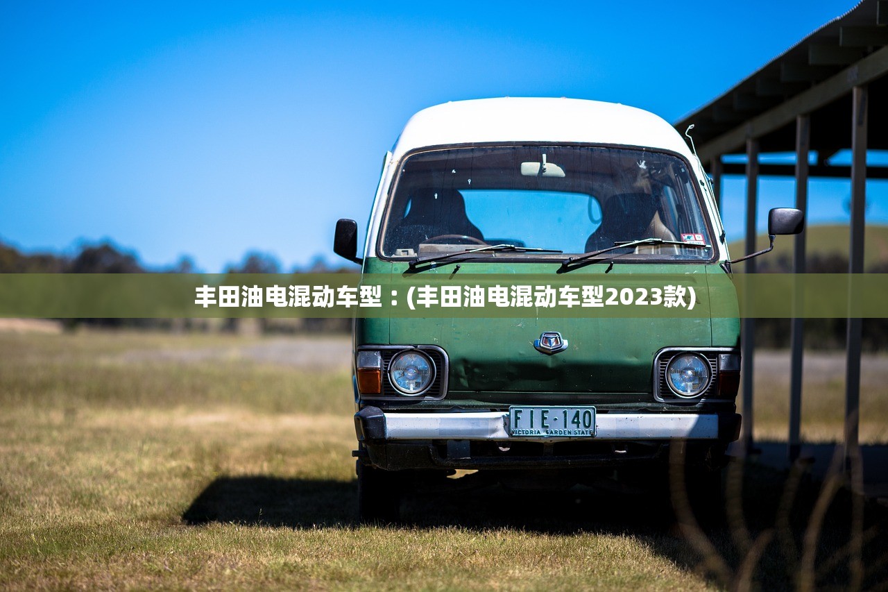丰田油电混动车型︰(丰田油电混动车型2023款) 丰田油电混动车型︰(丰田油电混动车型2023款)