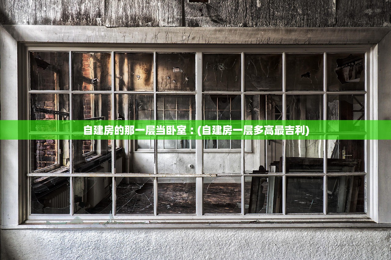 自建房的那一层当卧室︰(自建房一层多高最吉利) 自建房的那一层当卧室︰(自建房一层多高最吉利)