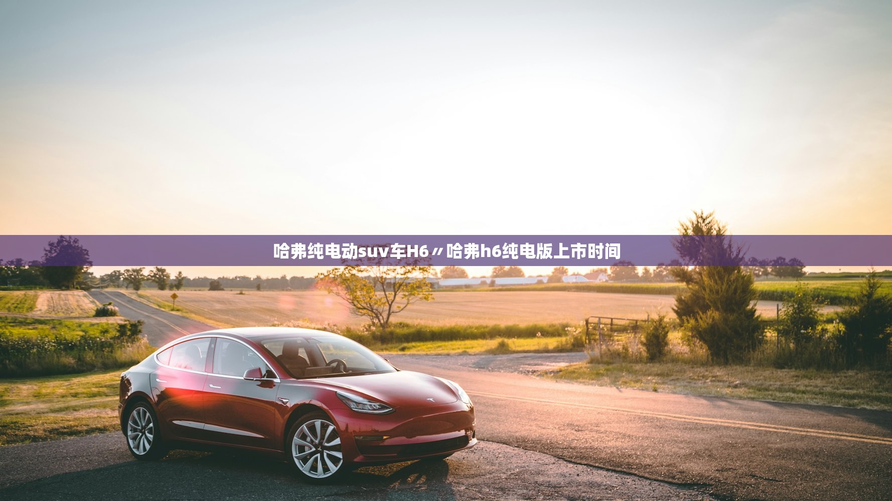 哈弗纯电动suv车H6〃哈弗h6纯电版上市时间 哈弗纯电动suv车H6〃哈弗h6纯电版上市时间