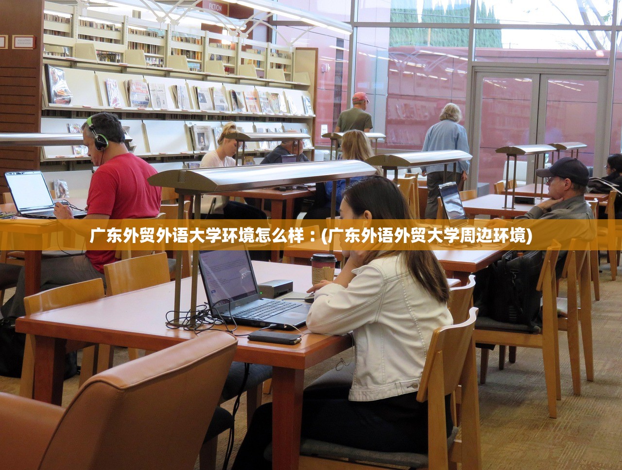 广东外贸外语大学环境怎么样︰(广东外语外贸大学周边环境) 广东外贸外语大学环境怎么样︰(广东外语外贸大学周边环境)