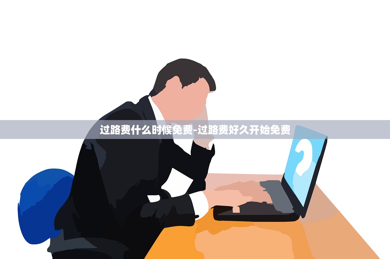 过路费什么时候免费-过路费好久开始免费 过路费什么时候免费-过路费好久开始免费