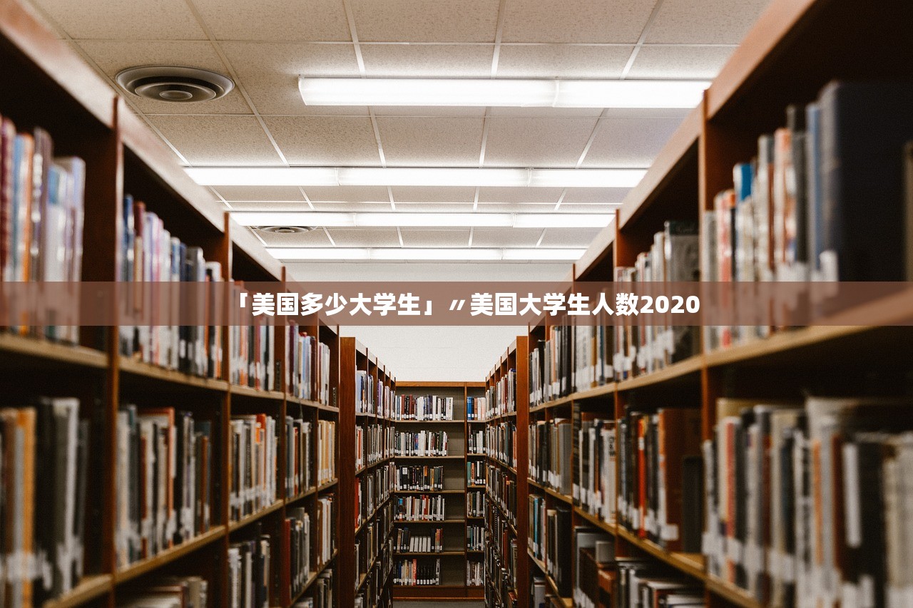 「美国多少大学生」〃美国大学生人数2020 「美国多少大学生」〃美国大学生人数2020
