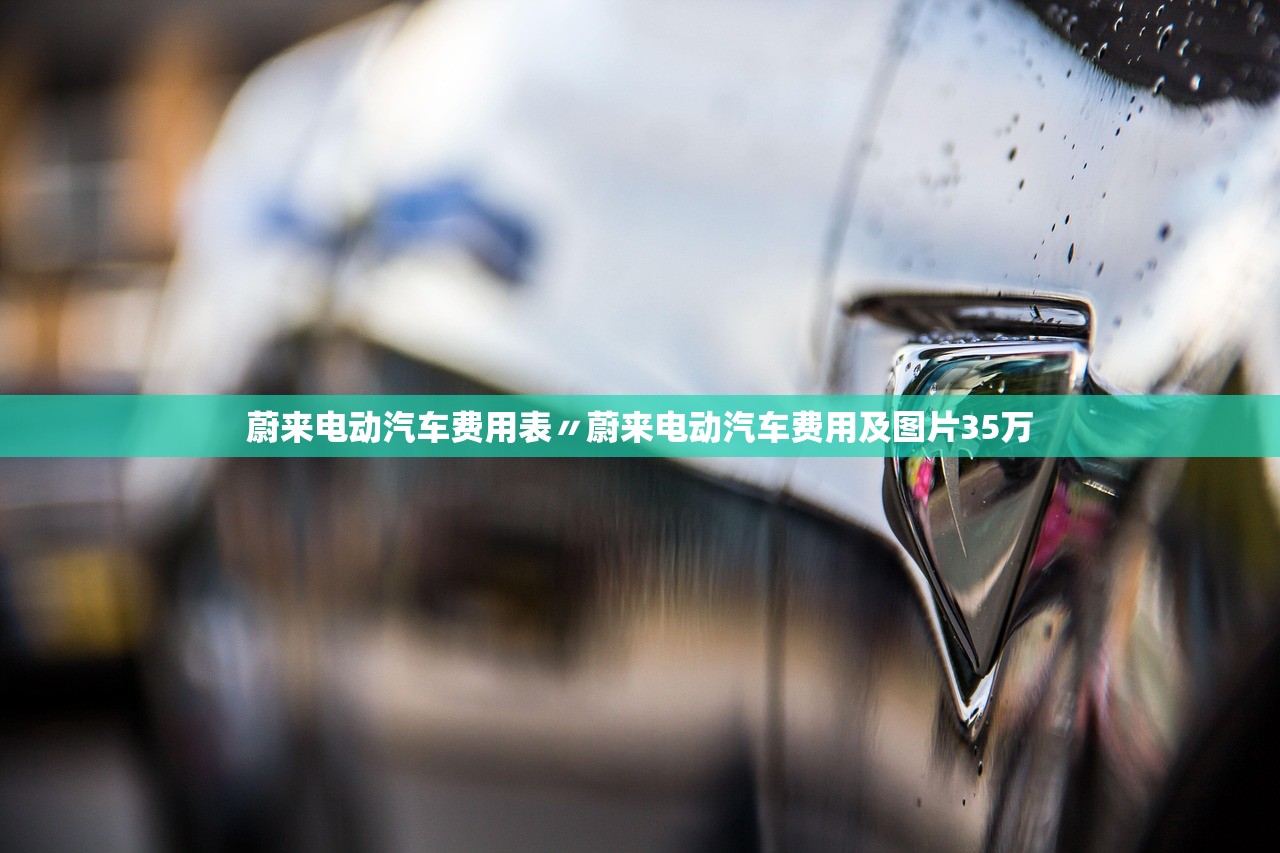 蔚来电动汽车费用表〃蔚来电动汽车费用及图片35万 蔚来电动汽车费用表〃蔚来电动汽车费用及图片35万