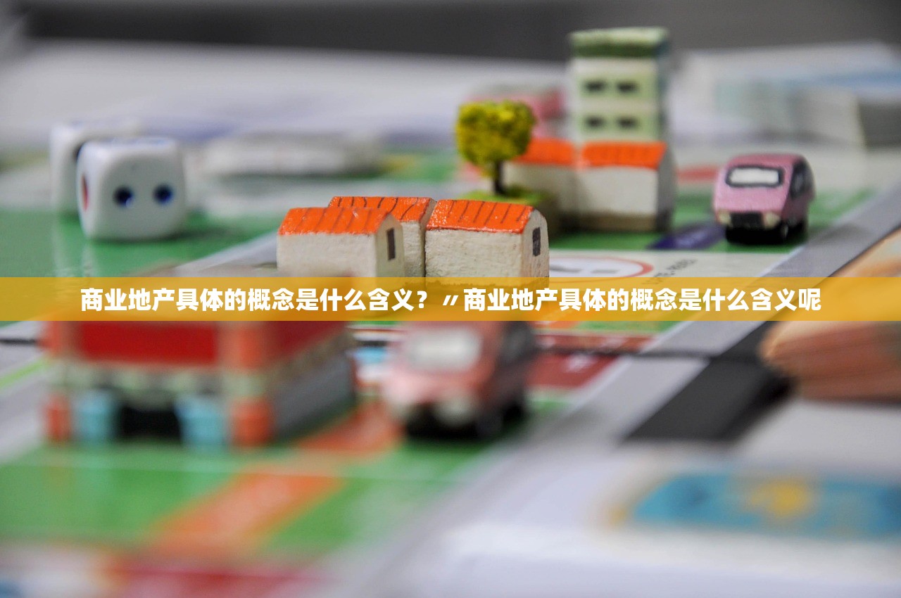 商业地产具体的概念是什么含义?〃商业地产具体的概念是什么含义呢 商业地产具体的概念是什么含义?〃商业地产具体的概念是什么含义呢