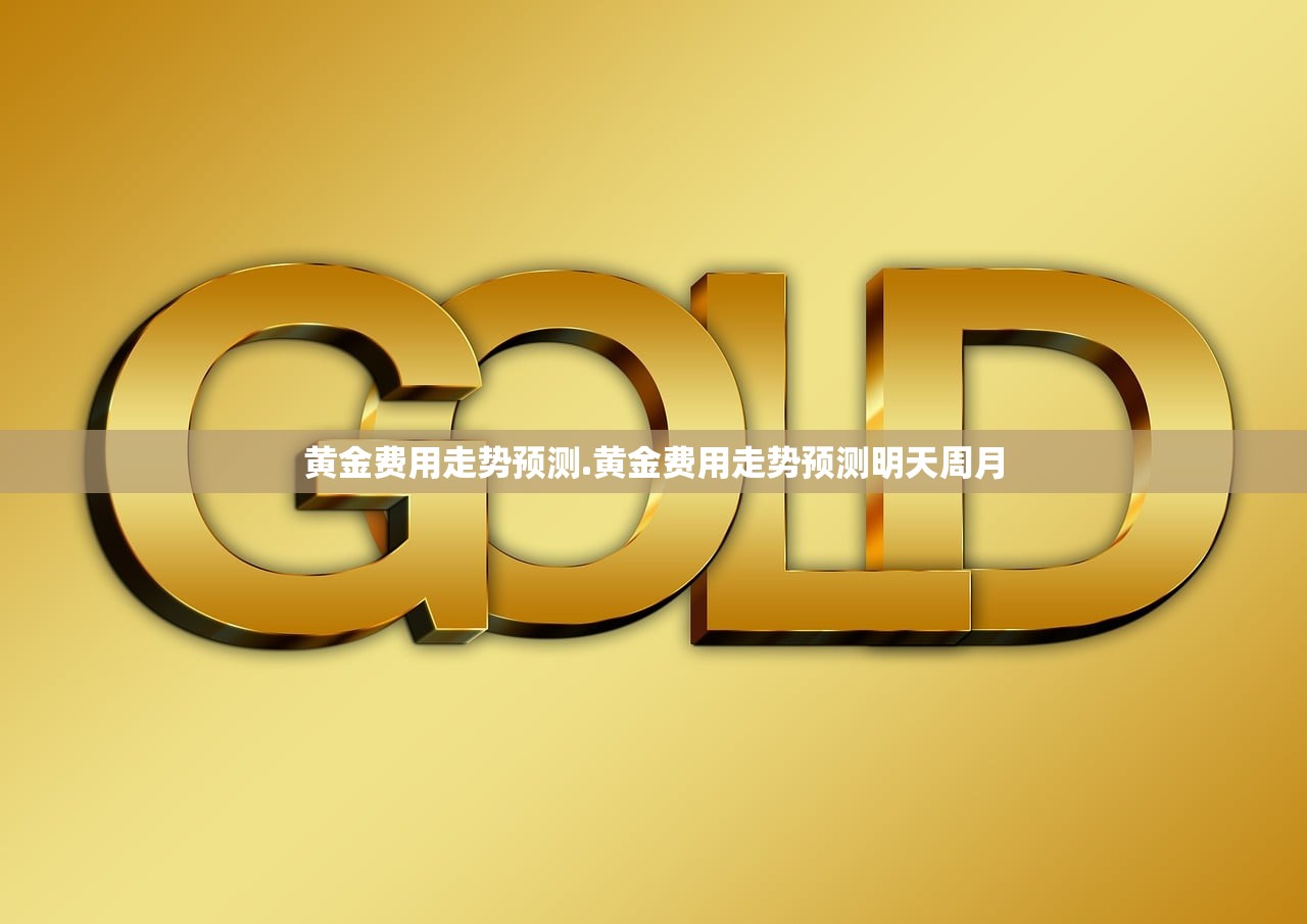 黄金费用走势预测.黄金费用走势预测明天周月 黄金费用走势预测.黄金费用走势预测明天周月