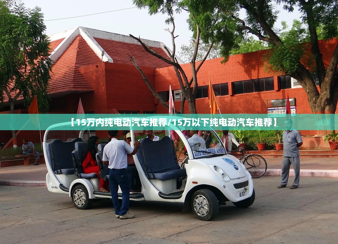 【15万内纯电动汽车推荐/15万以下纯电动汽车推荐】