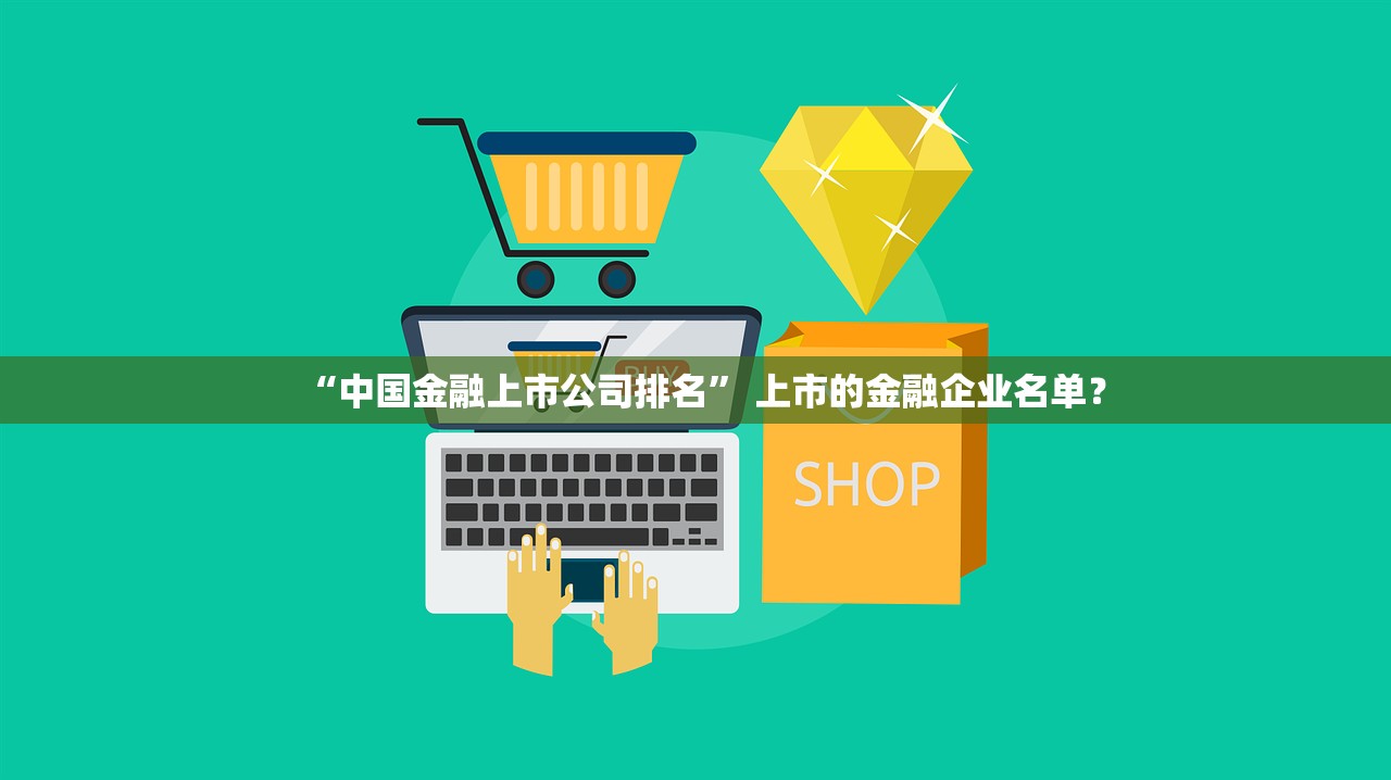 “中国金融上市公司排名” 上市的金融企业名单？