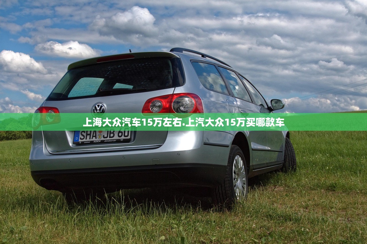 上海大众汽车15万左右.上汽大众15万买哪款车 上海大众汽车15万左右.上汽大众15万买哪款车
