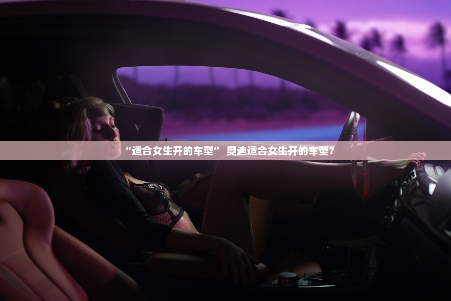 “适合女生开的车型” 奥迪适合女生开的车型？