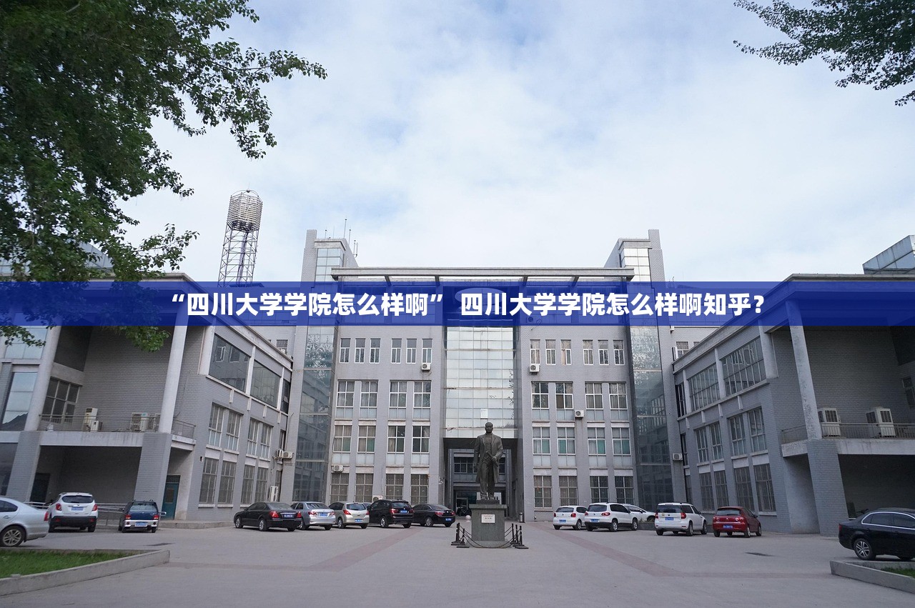 “四川大学学院怎么样啊” 四川大学学院怎么样啊知乎？