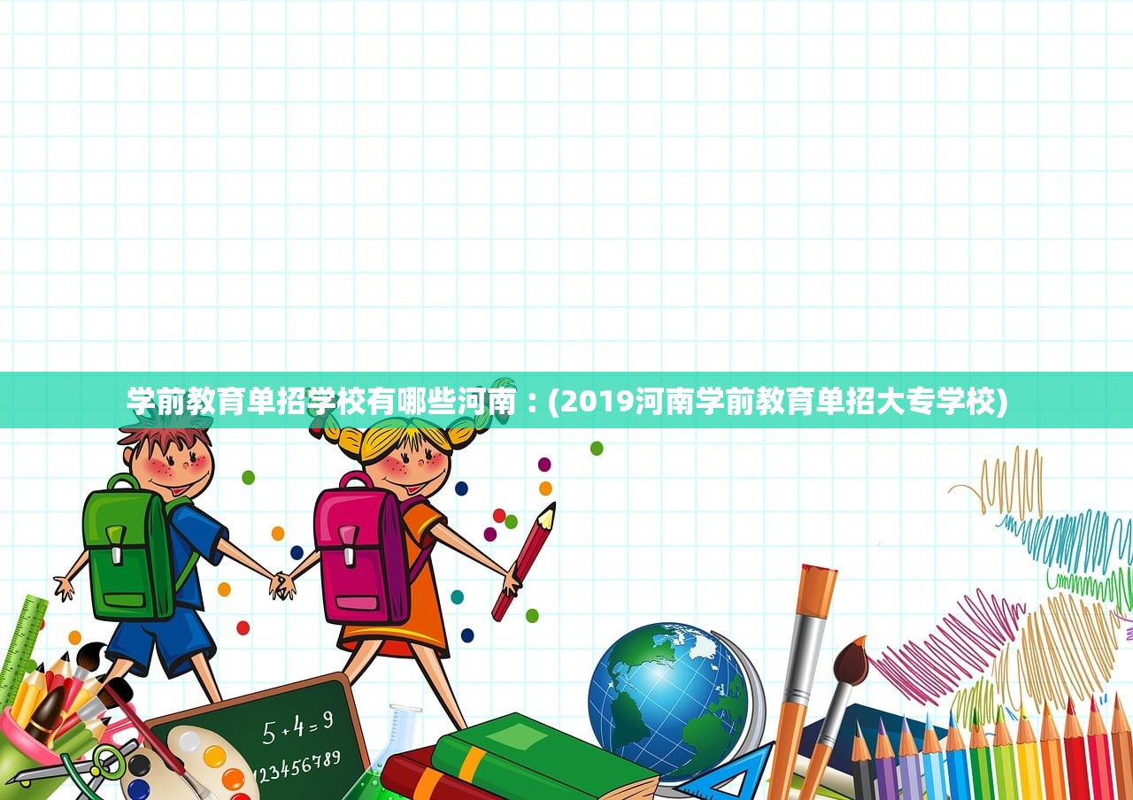 学前教育单招学校有哪些河南︰(2019河南学前教育单招大专学校) 学前教育单招学校有哪些河南︰(2019河南学前教育单招大专学校)