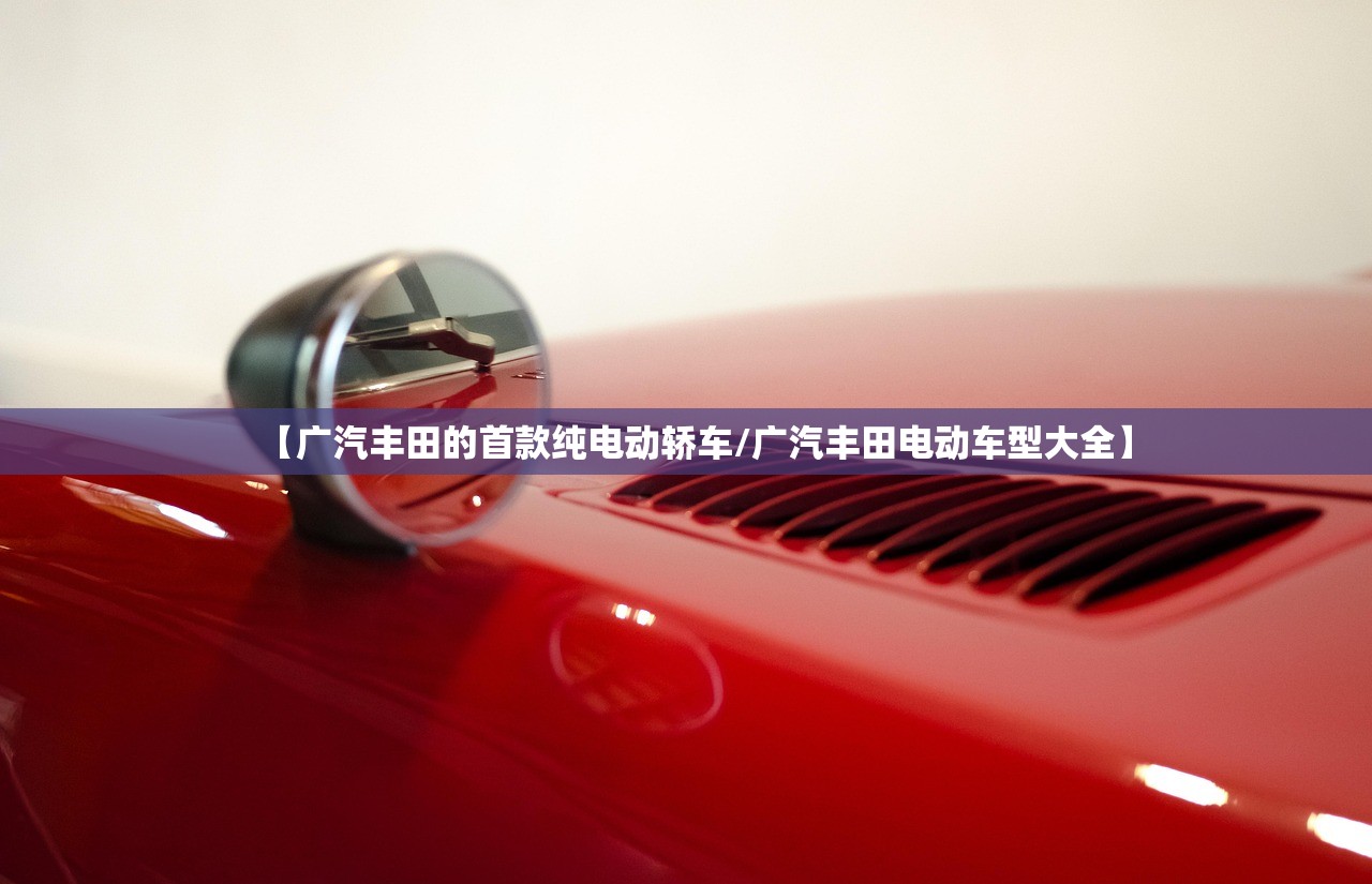 【广汽丰田的首款纯电动轿车/广汽丰田电动车型大全】 【广汽丰田的首款纯电动轿车/广汽丰田电动车型大全】