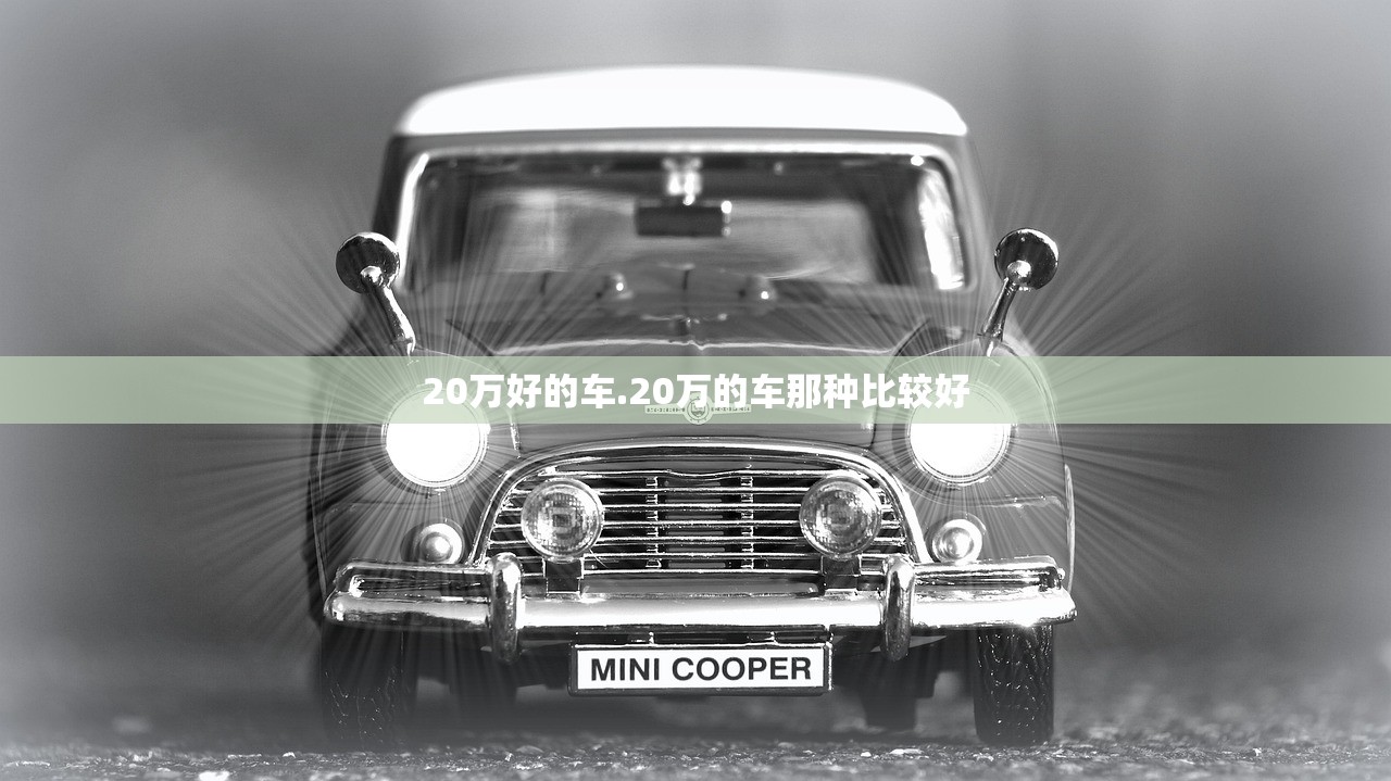 20万好的车.20万的车那种比较好 20万好的车.20万的车那种比较好