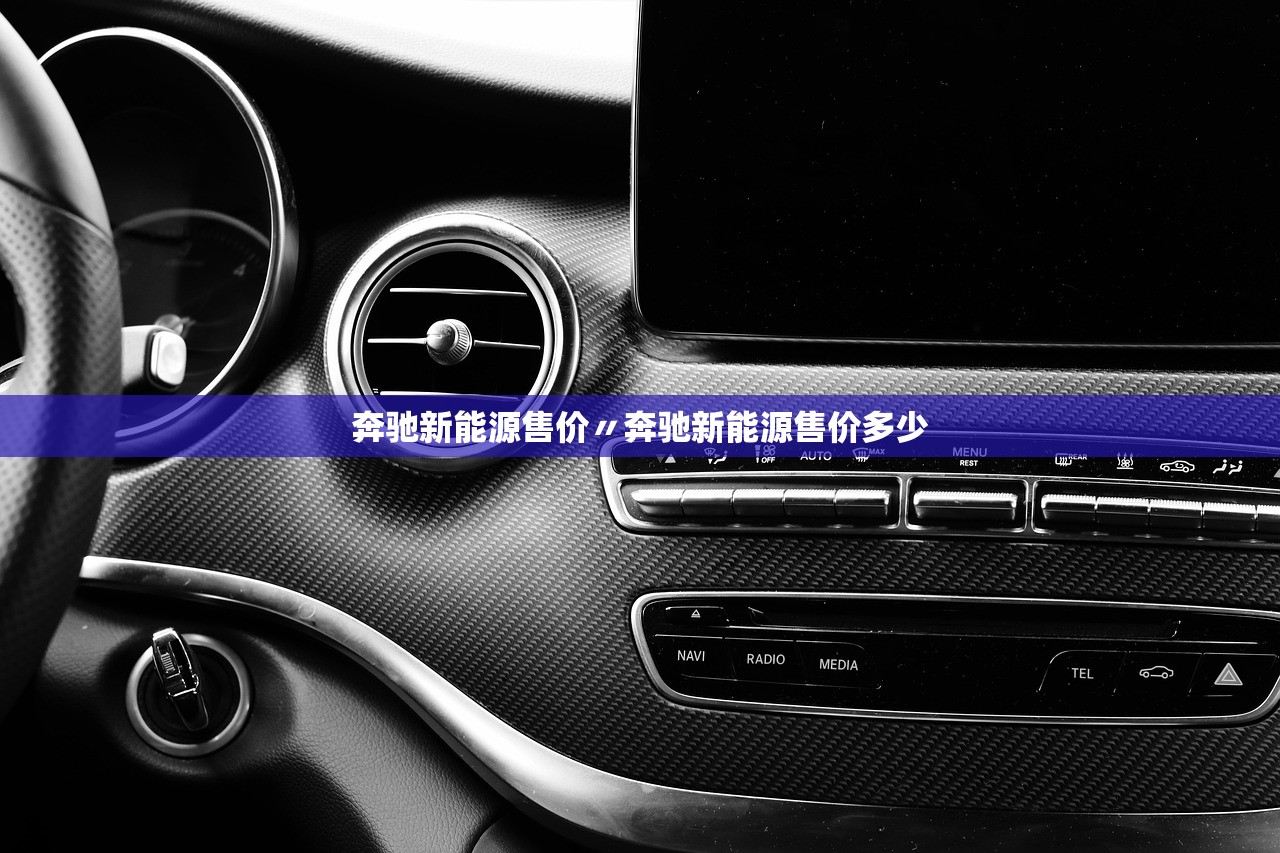 奔驰新能源售价〃奔驰新能源售价多少