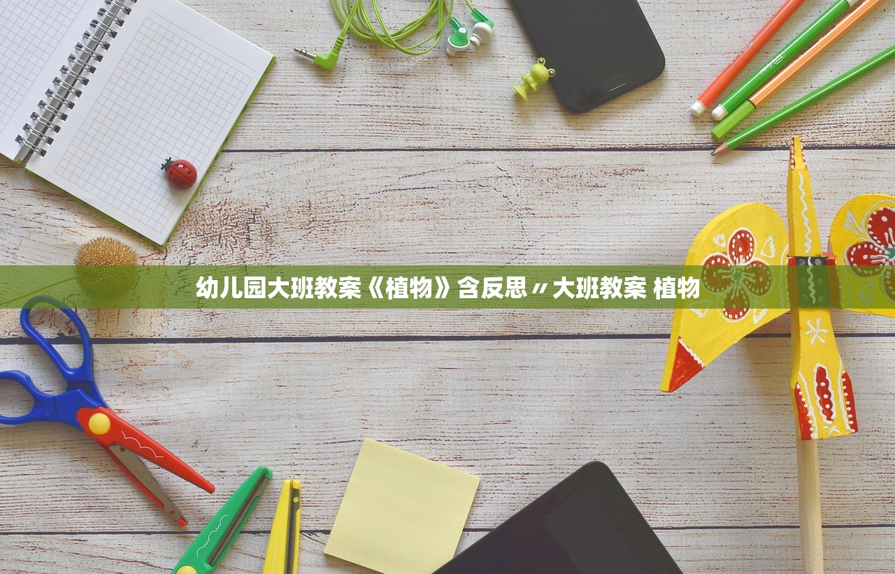 幼儿园大班教案《植物》含反思〃大班教案 植物 幼儿园大班教案《植物》含反思〃大班教案 植物