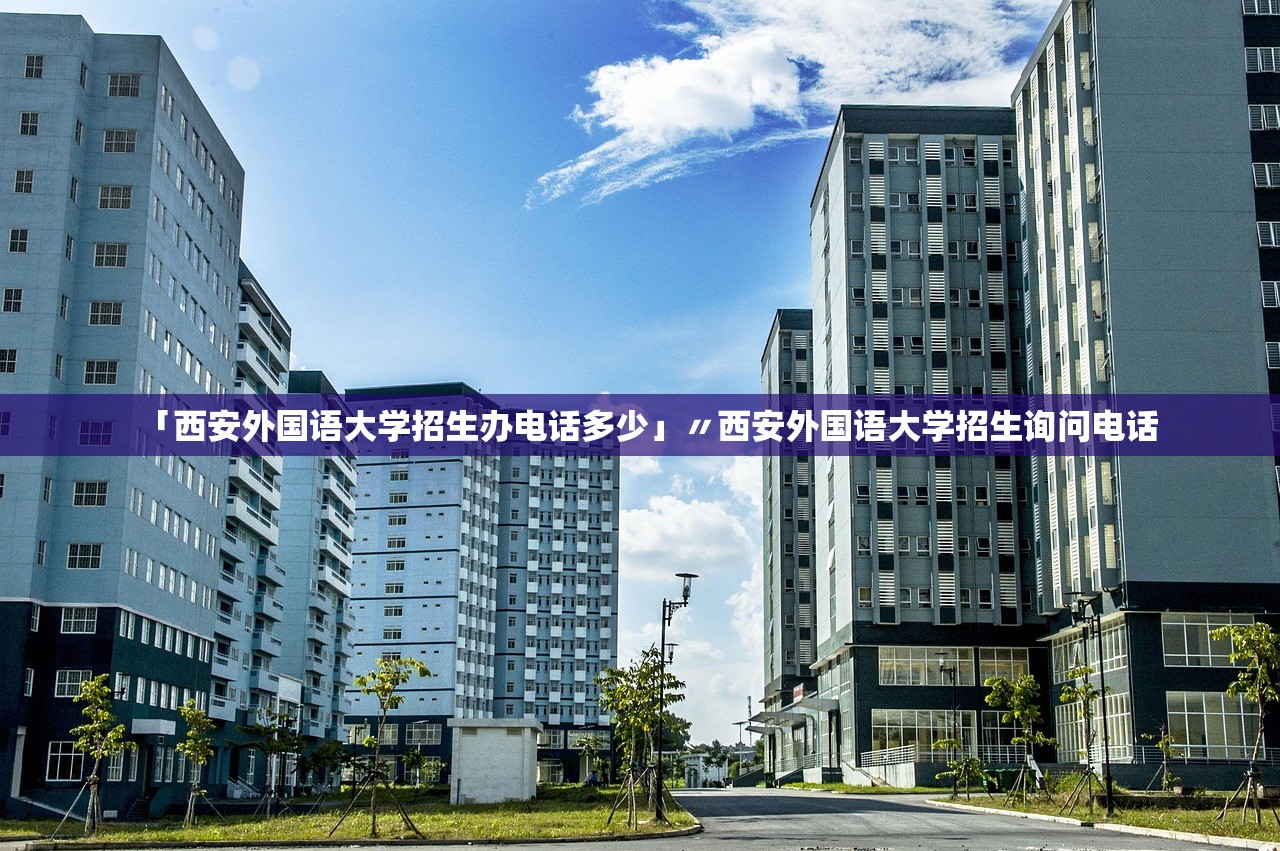 「西安外国语大学招生办电话多少」〃西安外国语大学招生询问电话 「西安外国语大学招生办电话多少」〃西安外国语大学招生询问电话