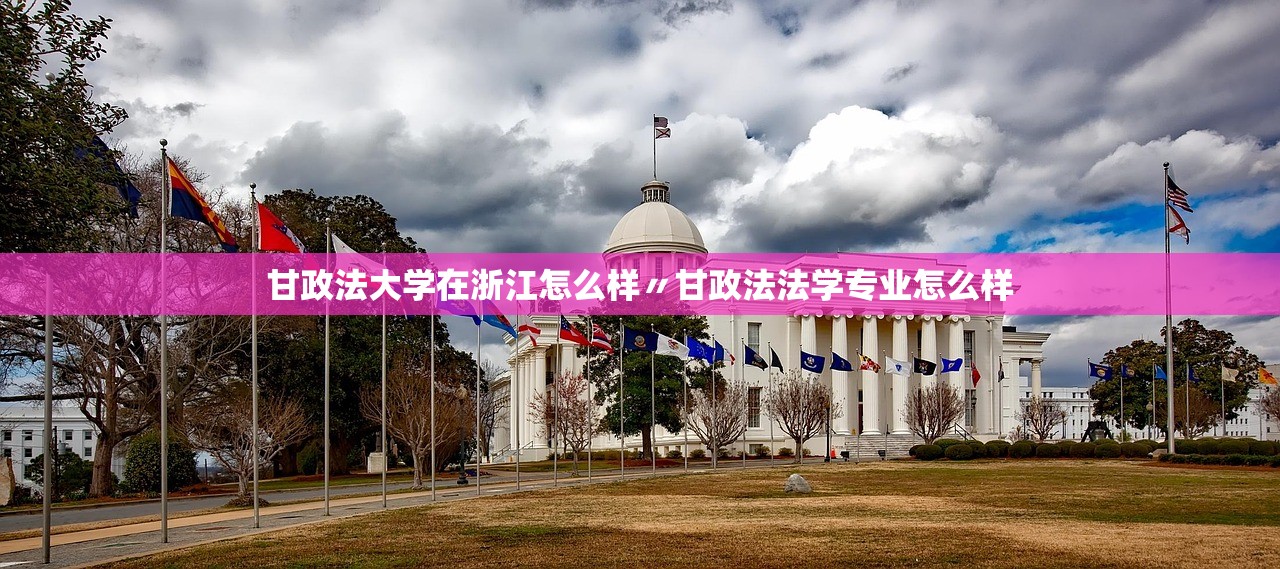 甘政法大学在浙江怎么样〃甘政法法学专业怎么样 甘政法大学在浙江怎么样〃甘政法法学专业怎么样