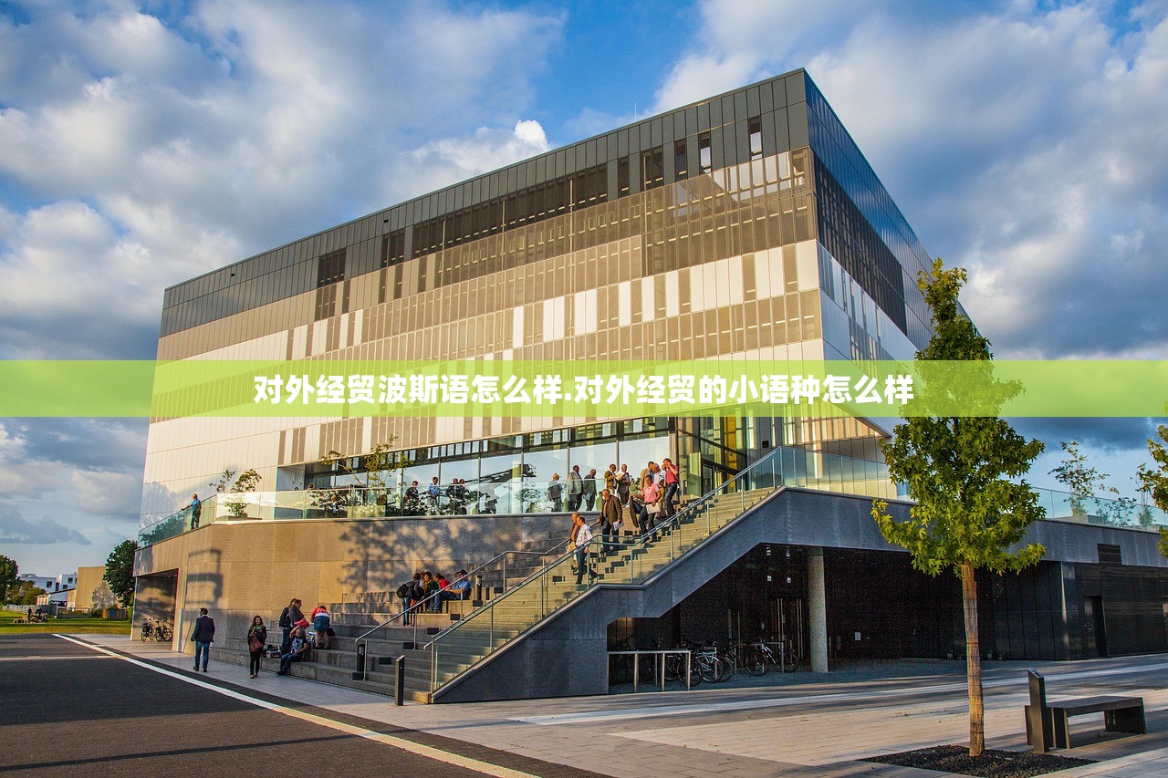 对外经贸波斯语怎么样.对外经贸的小语种怎么样 对外经贸波斯语怎么样.对外经贸的小语种怎么样