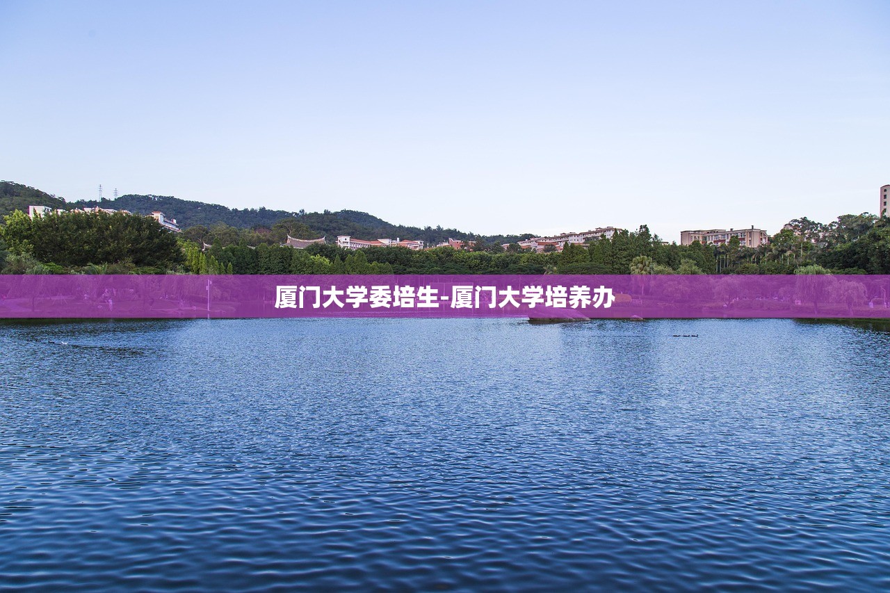 厦门大学委培生-厦门大学培养办 厦门大学委培生-厦门大学培养办